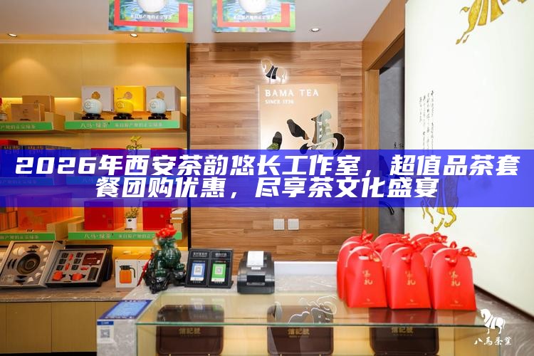 2026年西安茶韵悠长工作室，超值品茶套餐团购优惠，尽享茶文化盛宴