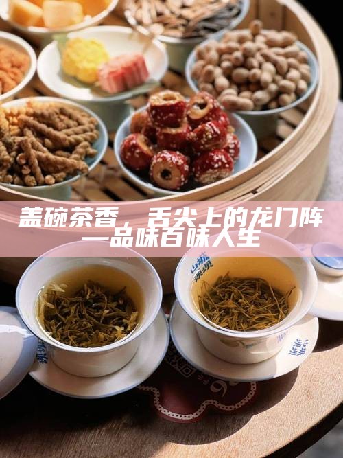 盖碗茶香，舌尖上的龙门阵—品味百味人生